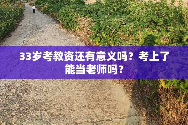 33岁考教资还有意义吗？考上了能当老师吗？