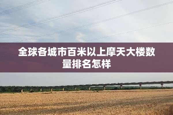 全球各城市百米以上摩天大楼数量排名怎样