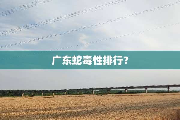 广东蛇毒性排行？