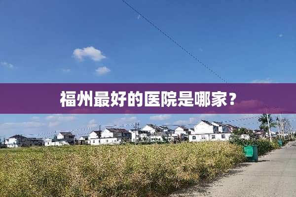 福州最好的医院是哪家？
