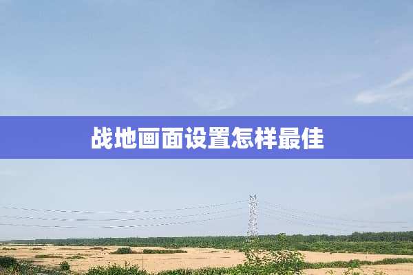 战地画面设置怎样最佳