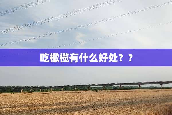 吃橄榄有什么好处？？