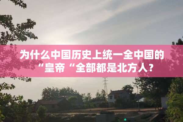 为什么中国历史上统一全中国的“皇帝“全部都是北方人？