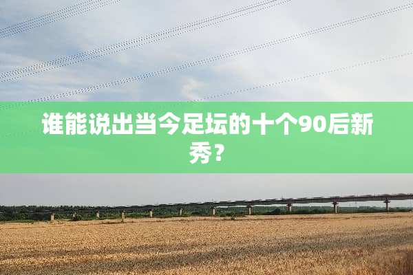 谁能说出当今足坛的十个90后新秀？