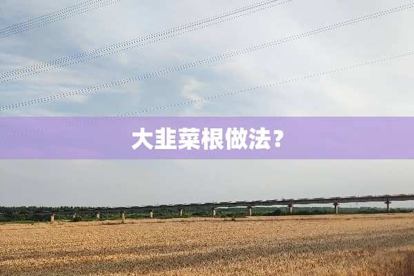 大韭菜根做法？