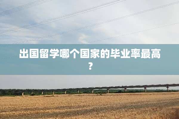 出国留学哪个国家的毕业率最高？