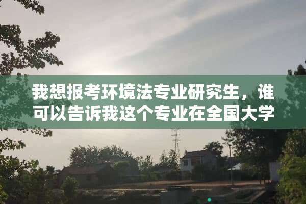 我想报考环境法专业研究生，谁可以告诉我这个专业在全国大学的排名？