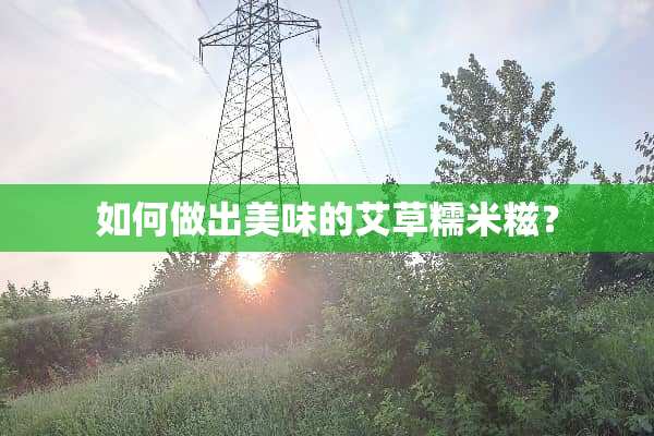 如何做出美味的艾草糯米糍？
