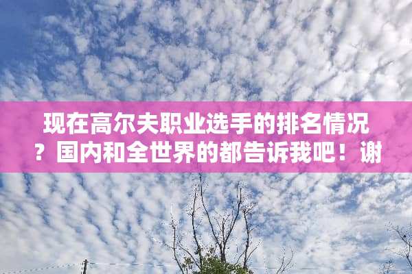 现在高尔夫职业选手的排名情况？国内和全世界的都告诉我吧！谢谢！
