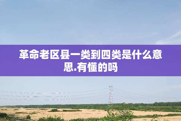 **老区县一类到四类是什么意思.有懂的吗