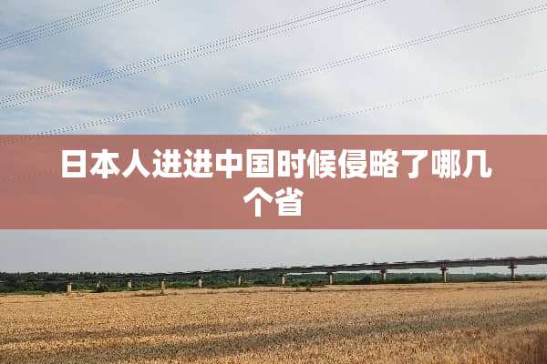 日本人进进中国时候侵略了哪几个省