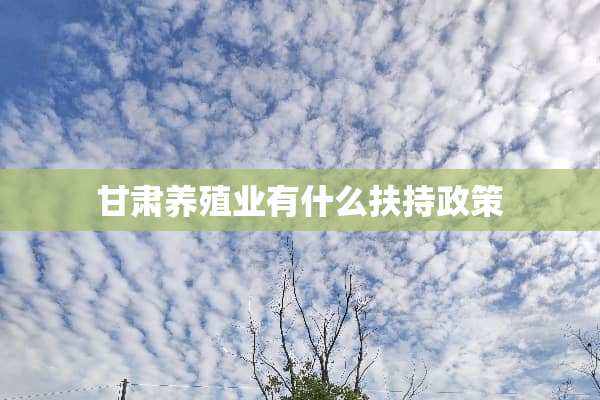 甘肃养殖业有什么扶持政策