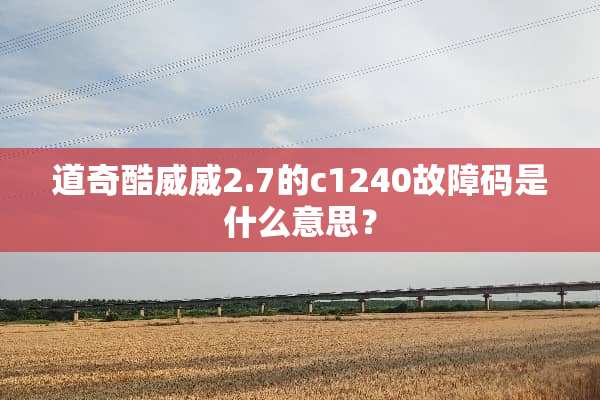 道奇酷威威2.7的c1240故障码是什么意思？