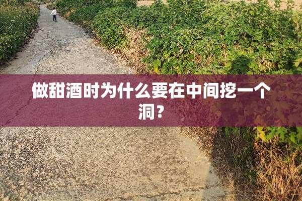 做甜酒时为什么要在中间挖一个洞？