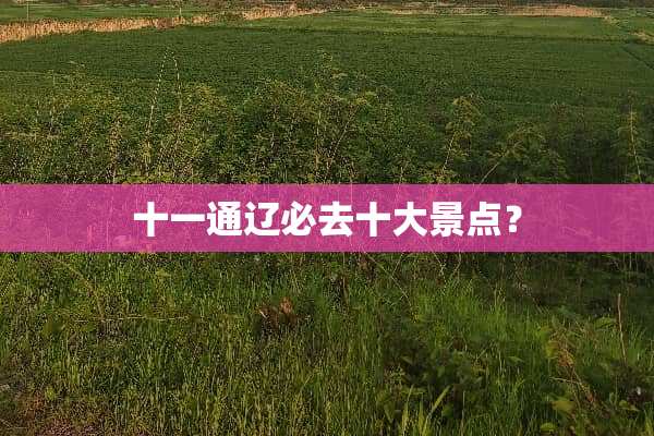 十一通辽必去十大景点？