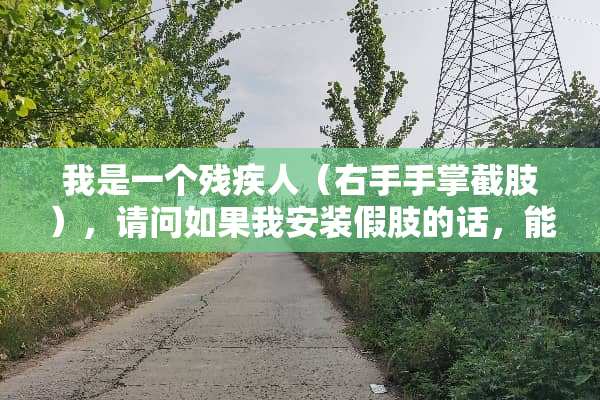 我是一个残疾人（右手手掌截肢），请问如果我安装假肢的话，能开车么？