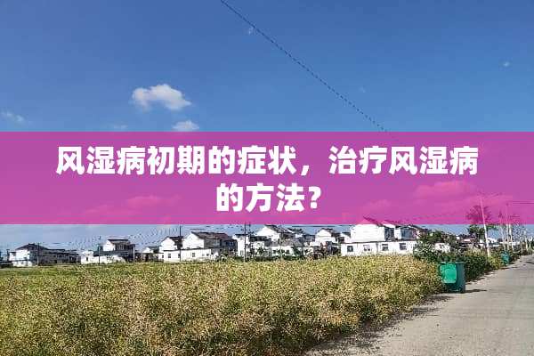 风湿病初期的症状，治疗风湿病的方法？