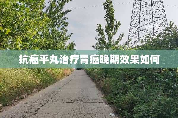 抗癌平丸治疗胃癌晚期效果如何