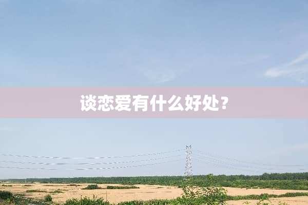 谈恋爱有什么好处？