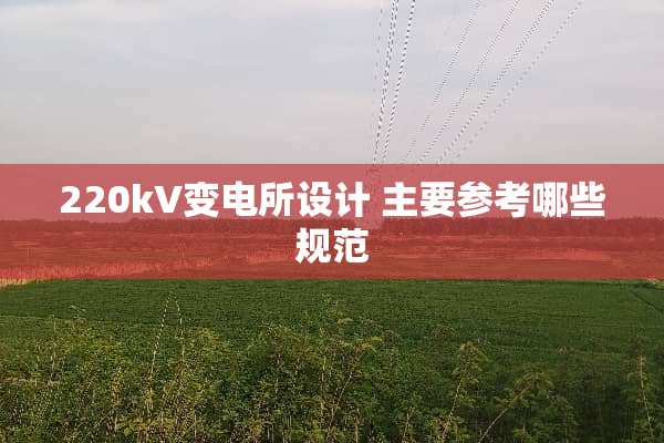 220kV变电所设计 主要参考哪些规范