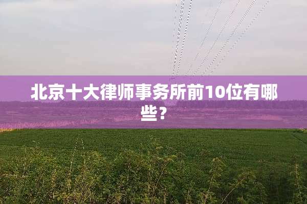 北京十大律师事务所前10位有哪些？