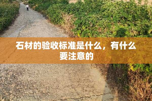 石材的验收标准是什么，有什么要注意的
