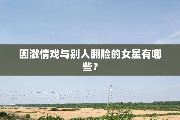 因**戏与别人翻脸的女星有哪些？
