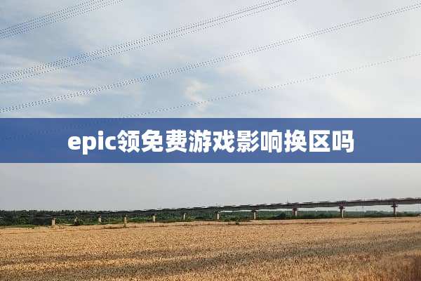 epic领免费游戏影响换区吗