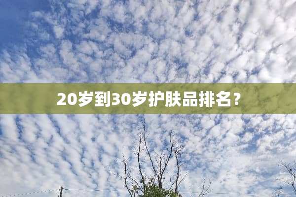 20岁到30岁护肤品排名？