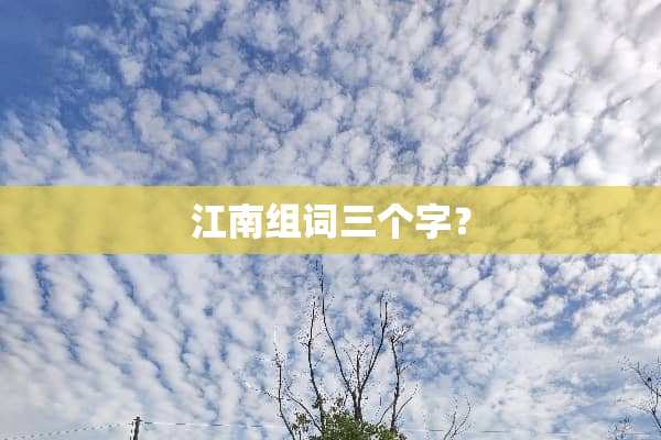 江南组词三个字？