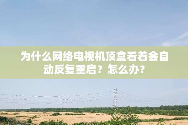 为什么网络电视机顶盒看着会自动反复重启？怎么办？