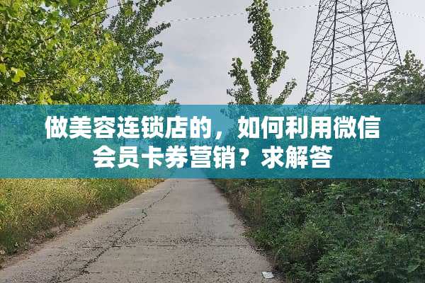 做美容连锁店的，如何利用微信会员卡券营销？求解答