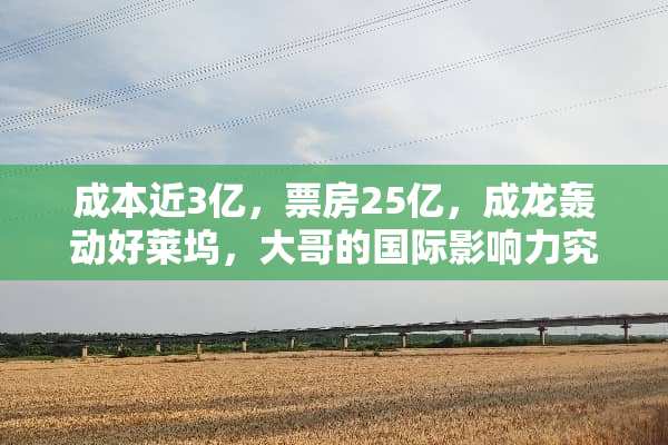 成本近3亿，票房25亿，成龙轰动好莱坞，大哥的国际影响力究竟有多大？