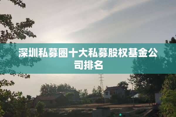 深圳私募圈十大私募股权基金公司排名