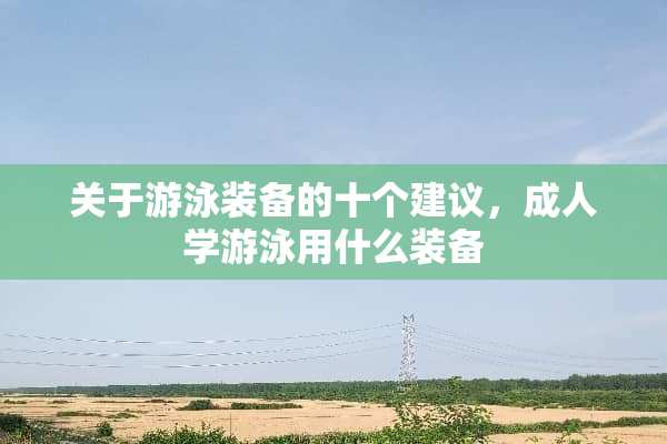 关于游泳装备的十个建议，**学游泳用什么装备