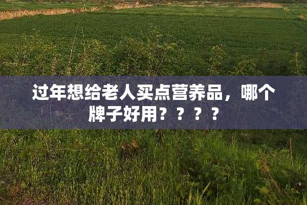 过年想给老人买点营养品，哪个牌子好用？？？？