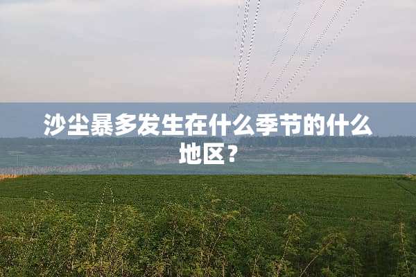 沙尘暴多发生在什么季节的什么地区？