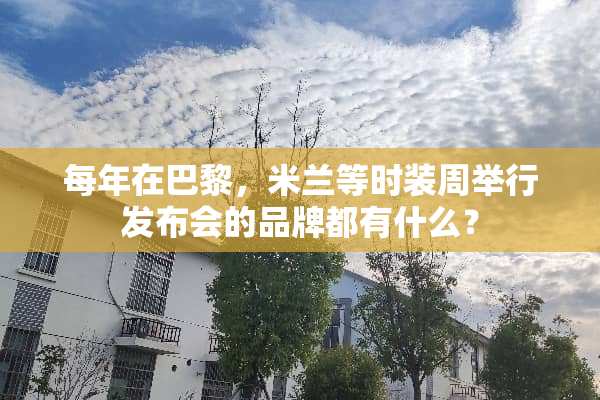 每年在巴黎，米兰等时装周举行发布会的品牌都有什么？
