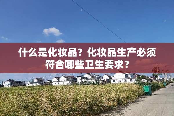 什么是化妆品？化妆品生产必须符合哪些卫生要求？