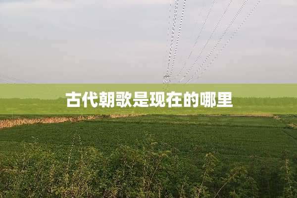 古代朝歌是现在的哪里