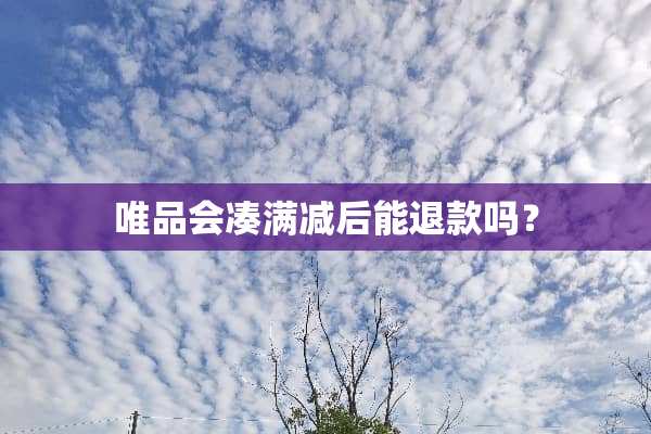 唯品会凑满减后能退款吗？