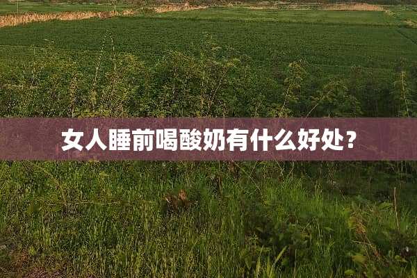 女人睡前喝酸奶有什么好处？