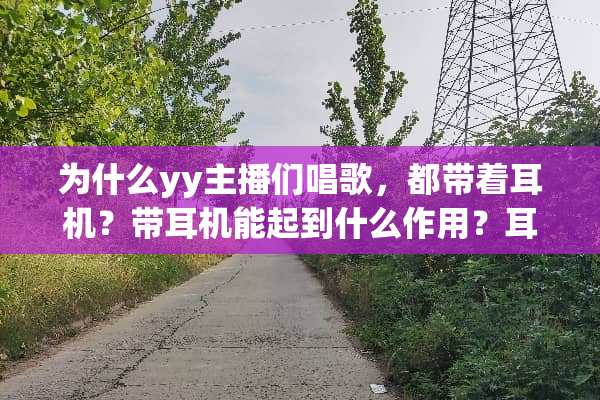 为什么yy主播们唱歌，都带着耳机？带耳机能起到什么作用？耳机里有原唱吗？