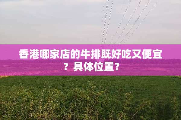 香港哪家店的牛排既好吃又便宜？具**置？