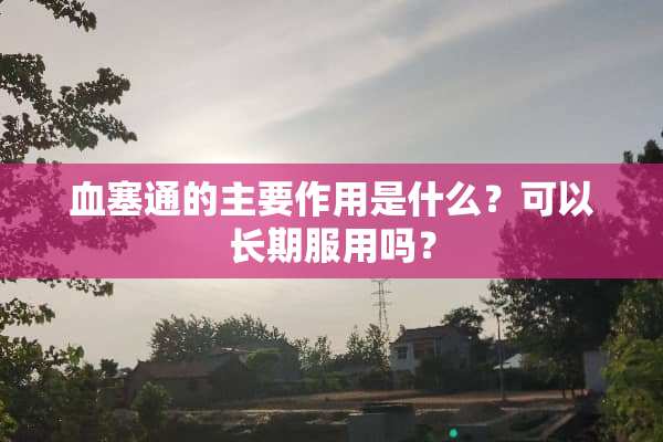 血塞通的主要作用是什么？可以长期服用吗？
