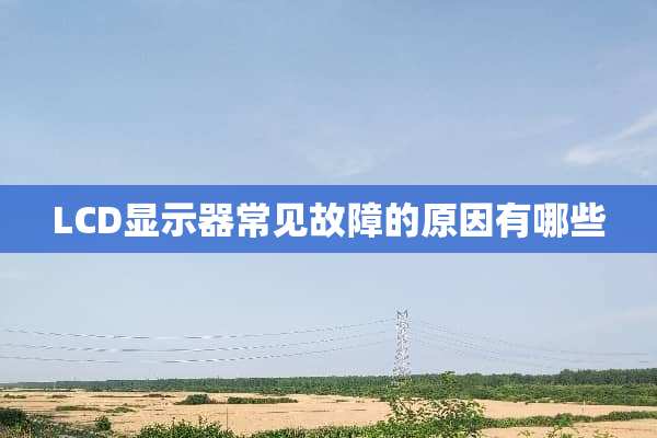 LCD显示器常见故障的原因有哪些