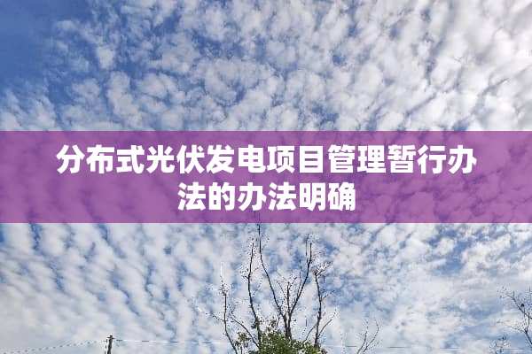 分布式光伏发电项目管理暂行办法的办法明确