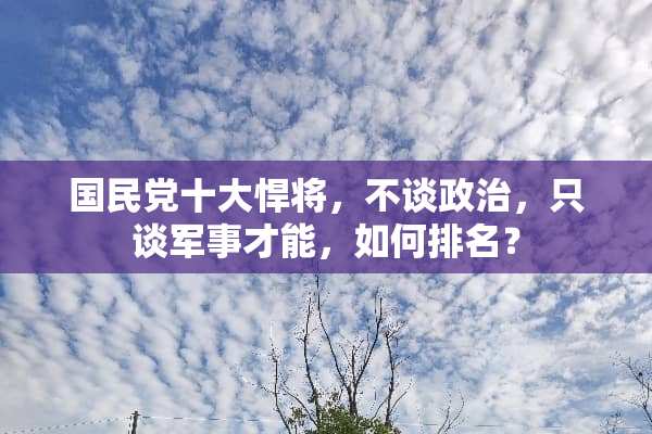 国民*十大悍将，不谈**，只谈军事才能，如何排名？