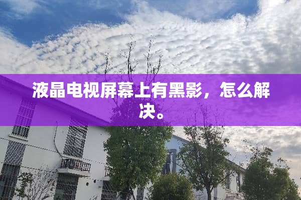 液晶电视屏幕上有黑影，怎么解决。