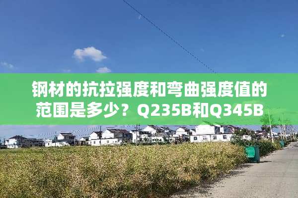 钢材的抗拉强度和弯曲强度值的范围是多少？Q235B和Q345B